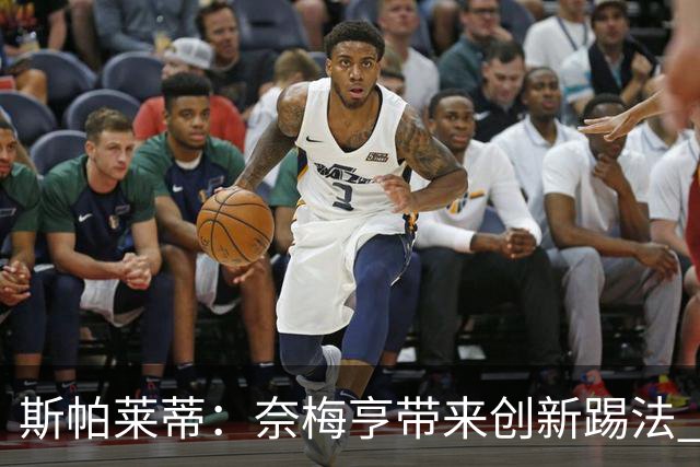 斯帕莱蒂：奈梅亨带来创新踢法 穆阿尼是昨天唯一自愿加练的球员